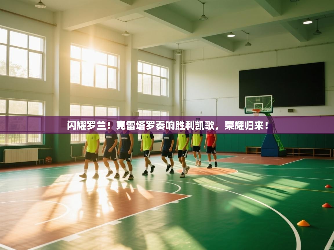 闪耀罗兰！克雷塔罗奏响胜利凯歌，荣耀归来！  第1张