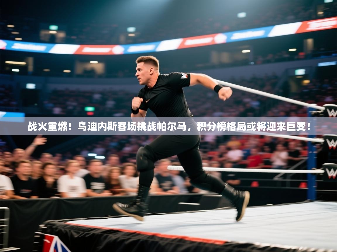 战火重燃！乌迪内斯客场挑战帕尔马，积分榜格局或将迎来巨变！  第2张