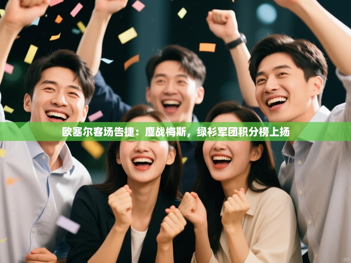 欧塞尔客场告捷:鏖战梅斯,绿衫军团积分榜上扬 第1张