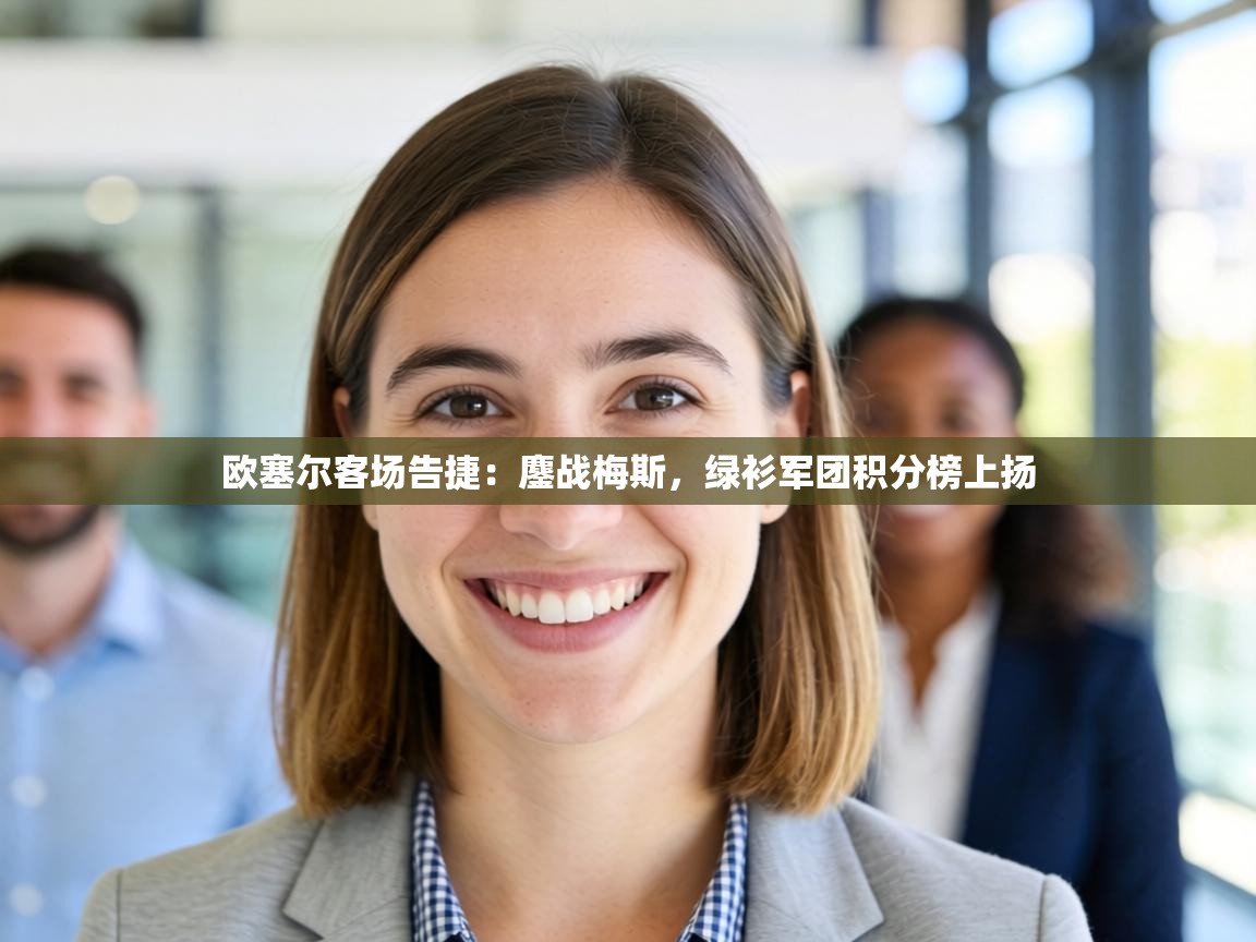 欧塞尔客场告捷:鏖战梅斯,绿衫军团积分榜上扬 第2张